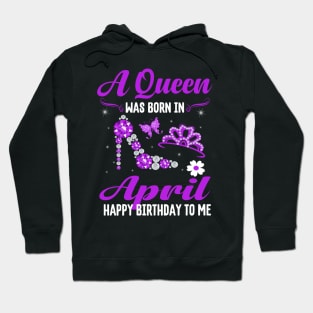 A Queen Was Born In April Happy Birthday To Me Hoodie